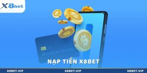 Nạp tiền x8Bet - Khởi đầu hoàn hảo cho cuộc chơi cá cược