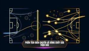 Phân tích biến chuyển và dòng chảy của trận đấu