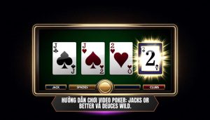 Hướng dẫn chơi Video Poker_ Jacks or Better và Deuces Wild.