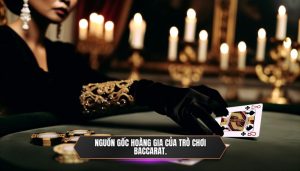 Nguồn gốc hoàng gia của trò chơi Baccarat.